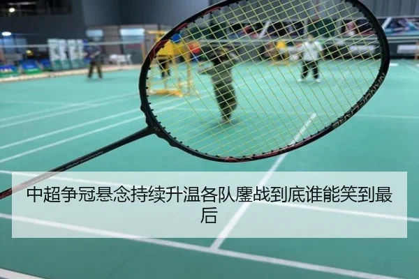 中超争冠悬念持续升温各队鏖战到底谁能笑到最后