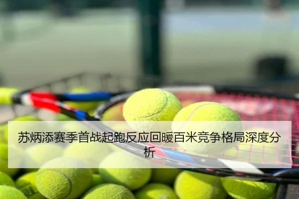 苏炳添赛季首战起跑反应回暖百米竞争格局深度分析