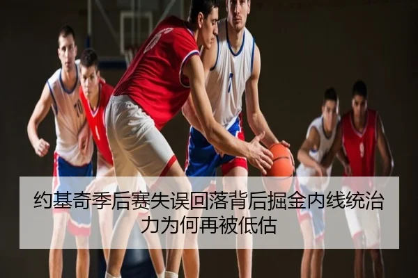 约基奇季后赛失误回落背后掘金内线统治力为何再被低估