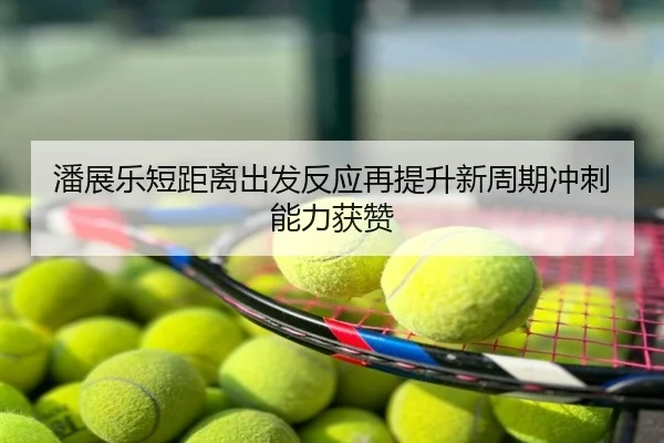 潘展乐短距离出发反应再提升新周期冲刺能力获赞