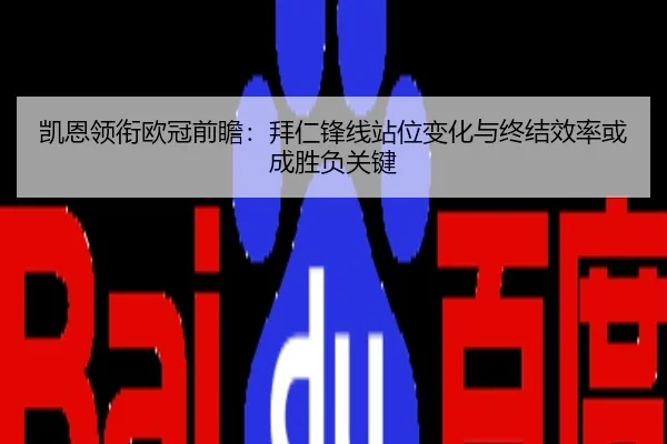 凯恩领衔欧冠前瞻：拜仁锋线站位变化与终结效率或成胜负关键